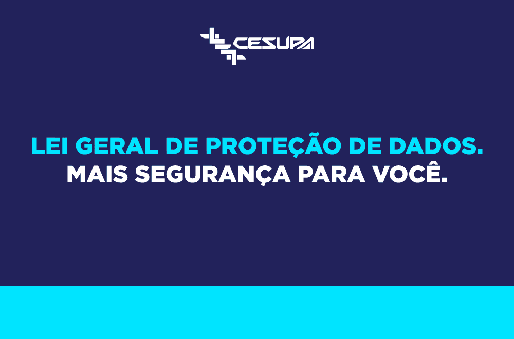 Lei de Proteção Geral de Dados: mais segurança pra você.